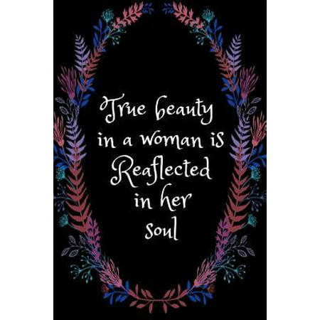 True Beauty in a Woman Is Reaflected in Her Soul : Inspirational and Creative Notebook - Motivational Paper Note for Girls and Womens - College Ruled Student Journal - Cute & Preatty Cover - Office Quote Diary - Idea for Gift (110 Pages - 6 X 9 - Line)