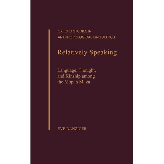 Oxford Studies in Anthropological Lingui Relatively Speaking: Language, Thought, and Kinship Among the Mopan Maya, (Hardcover)