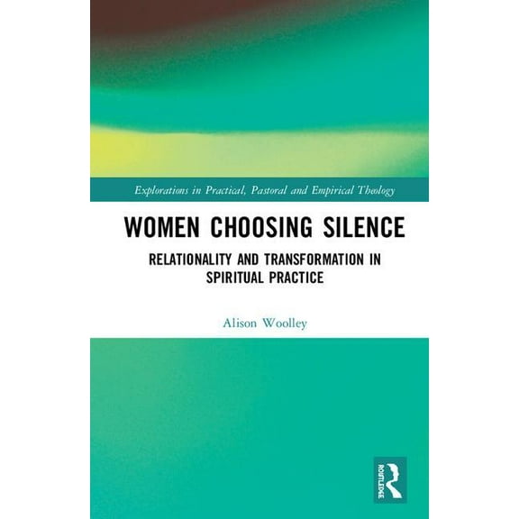 Explorations in Practical, Pastoral and  Women Choosing Silence: Relationality and Transformation in Spiritual Practice, (Hardcover)