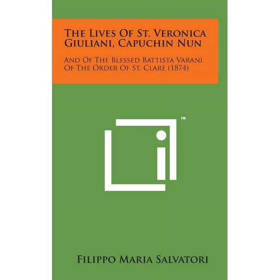 The Lives of St. Veronica Giuliani, Capuchin Nun: And of the Blessed Battista Varani of the Order of St. Clare (1874)