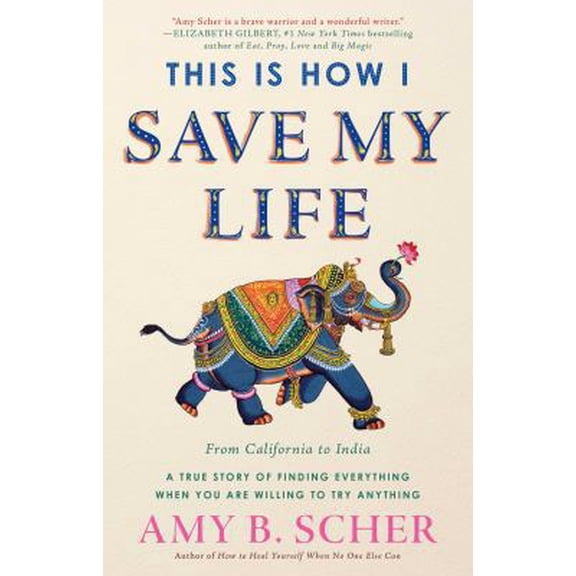 Pre-Owned This Is How I Save My Life: From California to India, a True Story of Finding Everything When You Are Willing to Try Anything (Hardcover) 1501164953 9781501164958