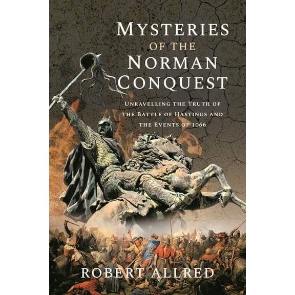 Mysteries of the Norman Conquest: Unravelling the Truth of the Battle of Hastings and the Events of 1066 (Hardcover)