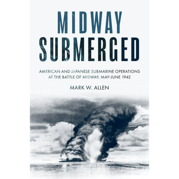 Midway Submerged: American and Japanese Submarine Operations at the Battle of Midway, May-June 1942 (Hardcover)