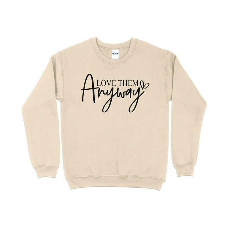 Inspirational Quote Sweatshirt, Love Them Anyway, Positive Message
