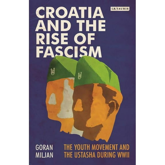 Library of World War II Studies Croatia and the Rise of Fascism: The Youth Movement and the Ustasha During WWII, (Paperback)