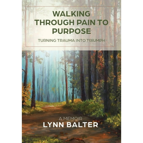 Walking Through Pain to Purpose: Turning Trauma into Triumph, A Memoir, (Hardcover)