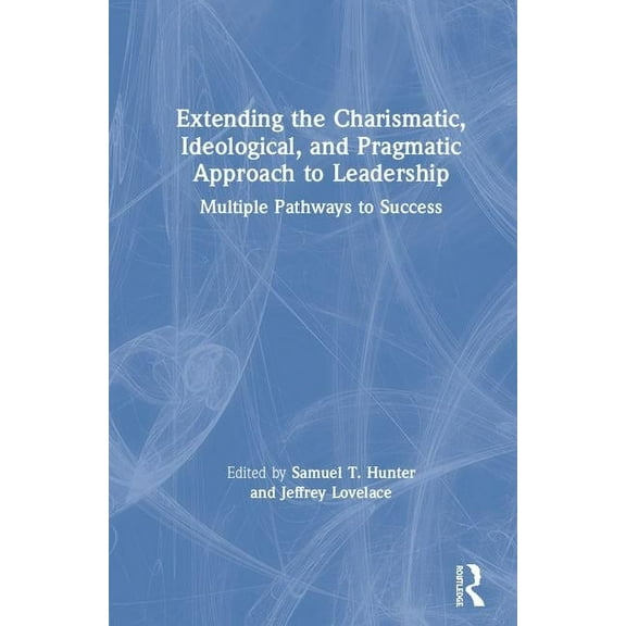 Extending the Charismatic, Ideological, and Pragmatic Approach to Leadership: Multiple Pathways to Success, (Hardcover)