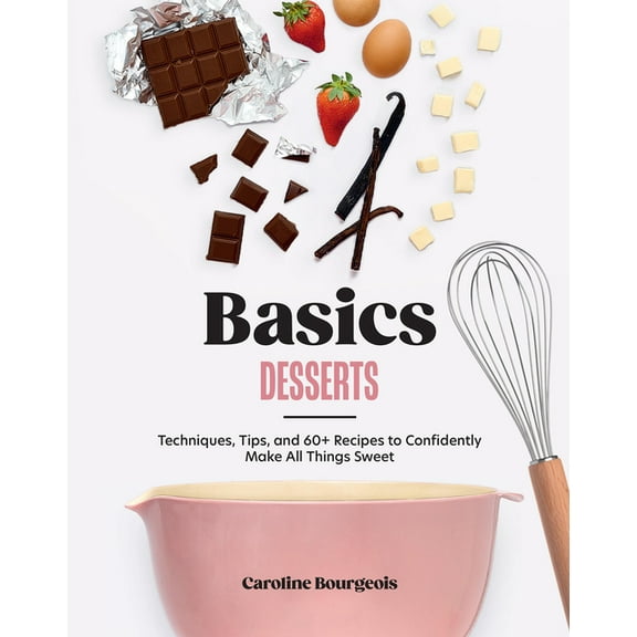 Basics: Desserts: Techniques, Tips, and 60  Recipes to Confidently Make All Things Sweet, (Hardcover)