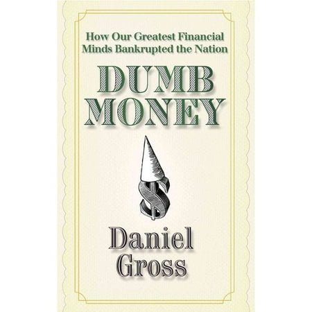 Dumb Money: How Our Greatest Financial Minds Bankrupted the Nation