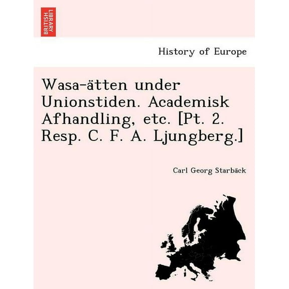 Wasa-Ätten Under Unionstiden. Academisk Afhandling, Etc. [pt. 2. Resp. C. F. A. Ljungberg.] Paperback