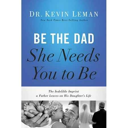 She Leaves Be the Dad She Needs You to Be: The Indelible Imprint a Father Leaves on His Daughter's Lfe ()