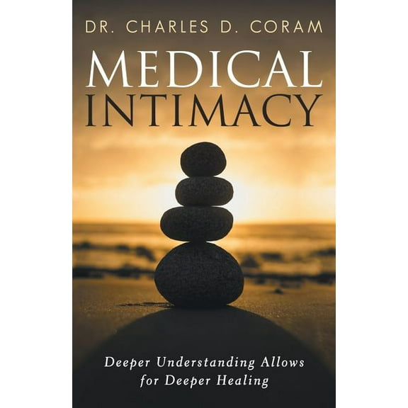 Medical Intimacy: Deeper Understanding Allows for Deeper Healing (Paperback) by Dr. Charles D Coram