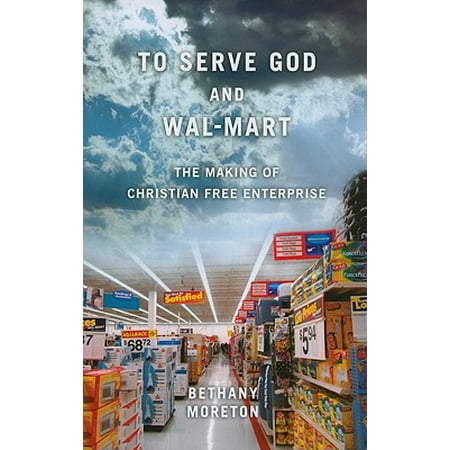 To Serve God and Wal-Mart : The Making of Christian Free (Best Way To Serve God)