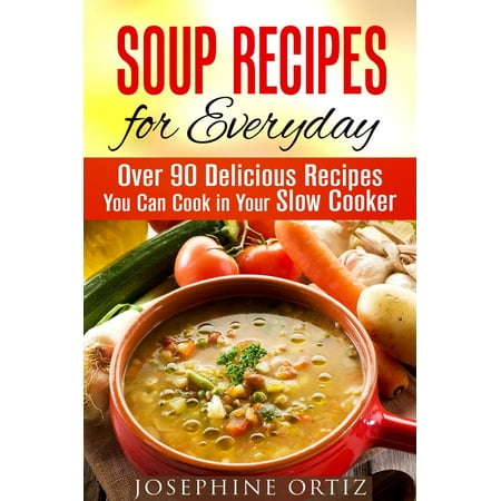 Soup Recipes for Everyday: Over 90 Delicious Recipes You Can Cook in Your Slow Cooker -
