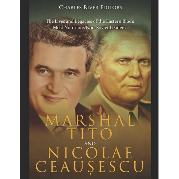 Marshal Tito and Nicolae Ceaușescu: The Lives and Legacies of the Eastern Bloc