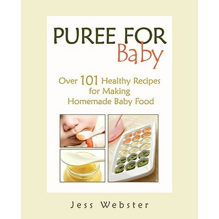 Puree for Baby : Over 101 Healthy Recipes for Making Homemade Baby