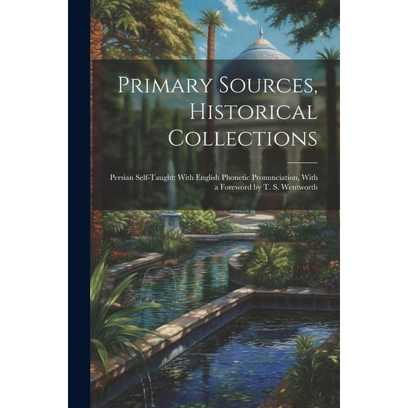 Primary Sources, Historical Collections: Persian Self-Taught: With English Phonetic Pronunciation, With a Foreword by T. S. Wentworth (Paperback)