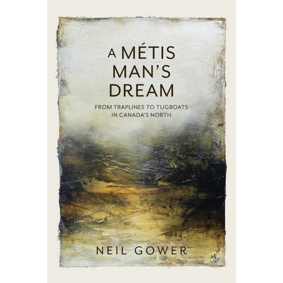 A Metis Man's Dream: From Traplines to Tugboats in Canada's North, (Paperback)