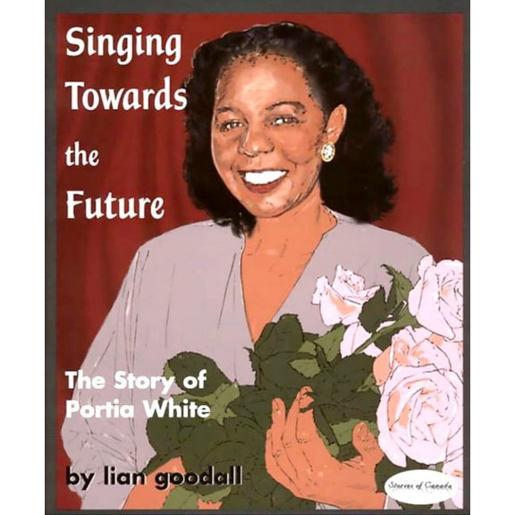 Stories of Canada Singing Towards the Future: The Story of Portia White, Book 6, (Paperback)