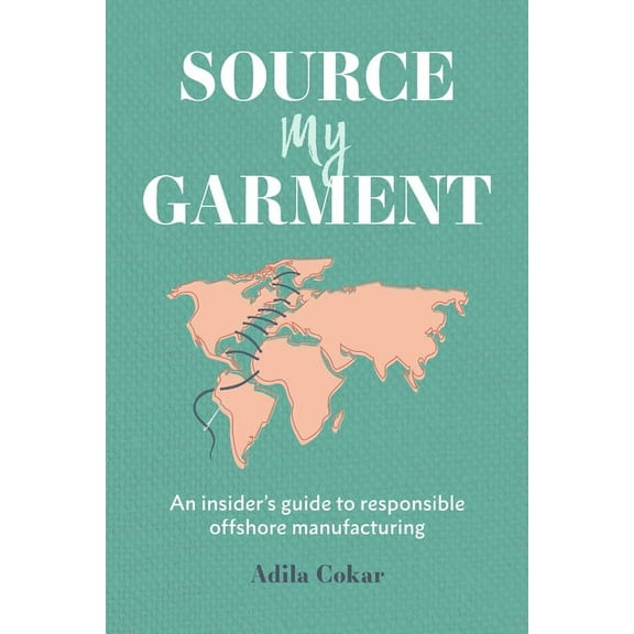 Source My Garment: The Insider's Guide To Responsible Offshore Manufacturing, (Paperback)