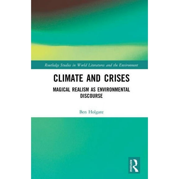 Routledge Studies in World Literatures a Climate and Crises: Magical Realism as Environmental Discourse, (Hardcover)