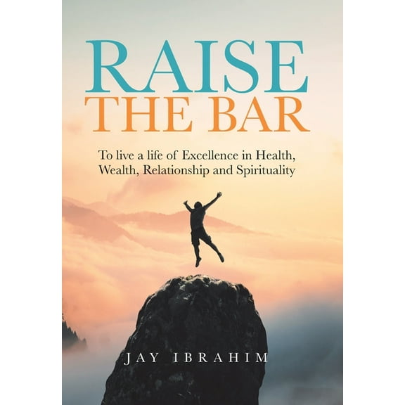 Raise the Bar: To live a life of Excellence in Health, Wealth, Relationship and Spirituality, (Hardcover)