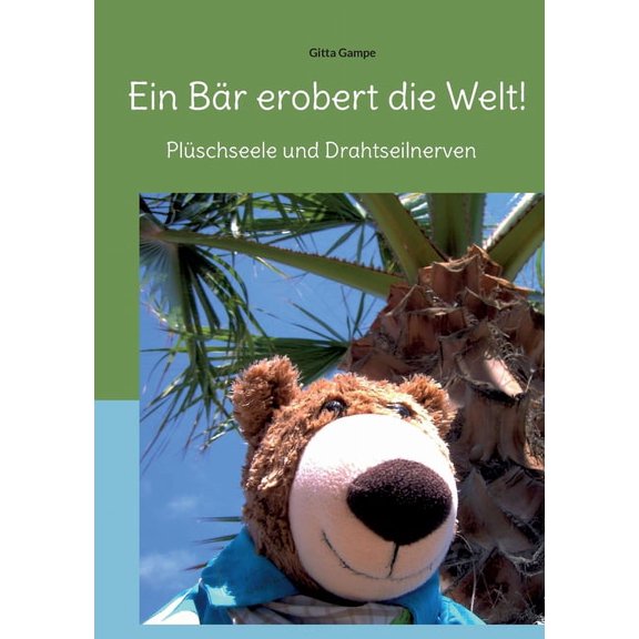 Ein BÃ¤r erobert die Welt!: PlÃ¼schseele und Drahtseilnerven, (Paperback)