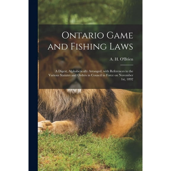Ontario Game and Fishing Laws [microform]: a Digest, Alphabetically Arranged, With References to the Various Statutes and Orders in Council in Force on November 1st, 1892 (Paperback)