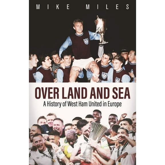 Over Land and Sea: A History of West Ham United in Europe, (Hardcover)