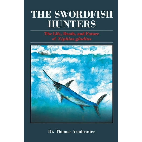 The Swordfish Hunters: The Life, Death, and Future of Xiphias Gladius, (Paperback)