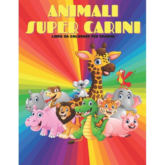 ANIMALI SUPER CARINI - Libro Da Colorare Per Bambini : Animali Marini, Animali Della Fattoria, Animali Della Giungla, Animali Dei Boschi E Animali del Circo (Paperback)
