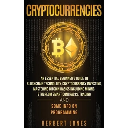 Pre-Owned Cryptocurrencies: An Essential Beginner s Guide to Blockchain Technology Cryptocurrency Investing Mastering Bitcoin Basics Including Mining Ethereum Smart Contracts Trading and Some Info on Progra
