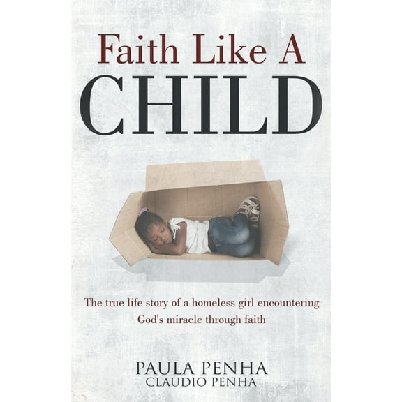 Faith Like A Child: The true life story of a homeless girl encountering God's miracle through faith, (Paperback)