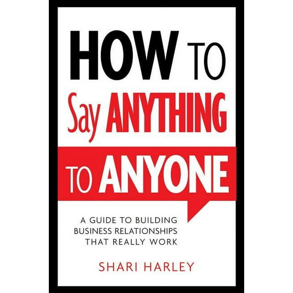 How to Say Anything to Anyone: A Guide to Building Business Relationships That Really Work, (Hardcover)