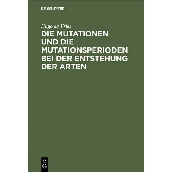 Die Mutationen Und Die Mutationsperioden Bei Der Entstehung Der Arten: Vortrag, Gehalten in Der Allgemeinen Sitzung Der Naturwissenschaftlichen Hauptgruppe Der Versammlung Deutscher Naturforscher Und