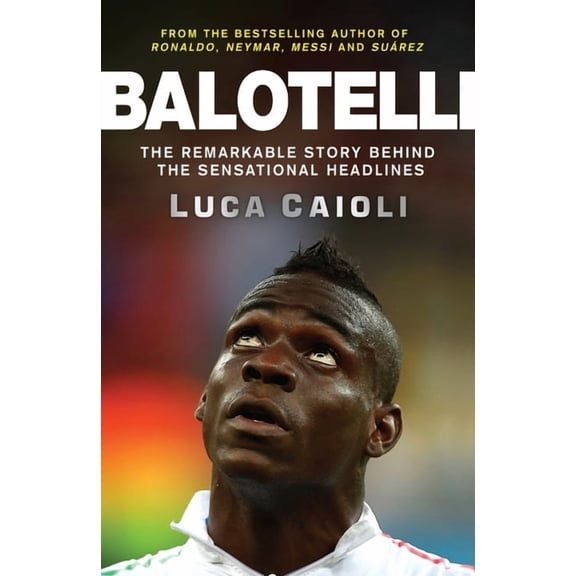 Luca Caioli: Balotelli : The Remarkable Story Behind the Sensational Headlines (Paperback)
