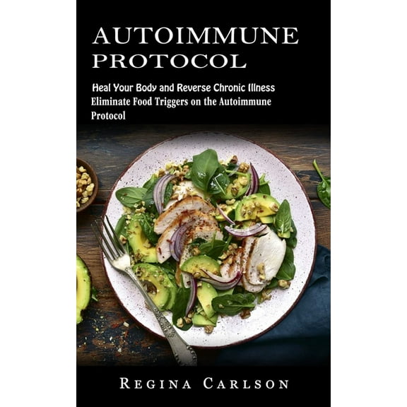 Autoimmune Protocol: Heal Your Body and Reverse Chronic Illness (Eliminate Food Triggers on the Autoimmune Protocol), (Paperback)