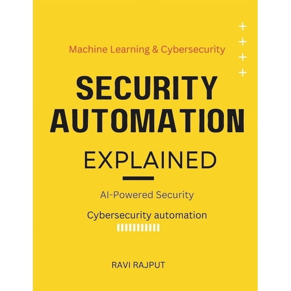 Security Automation Explained: AI-Powered Security The power of AI in cybersecurity Machine learning & cybersecurity, (Paperback)