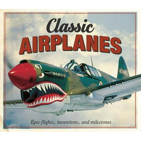Classic Airplanes : Epic Flights, Inventions and