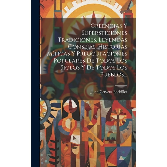 Creencias Y Supersticiones Tradiciones, Leyendas Consejas, Historias Míticas Y Preocupaciones Populares De Todos Los Siglos Y De Todos Los Pueblos... (Hardcover)