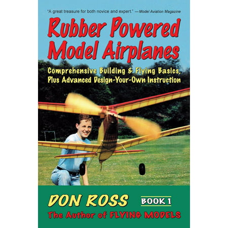 Rubber Powered Model Airplanes: Comprehensive Building & Flying Basics, Plus Advanced Design-Your-Own Instruction