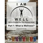 I Am Well: I Am Well Part One: What is Wellness? : A Warrior Christian's Wellness Roadmap and End-Time Strategy for Abundant Life (Series #1) (Paperback)