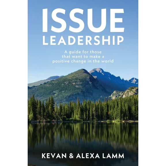 Issue Leadership: A Guide for Those That Want to Make a Positive Change in the World, (Paperback)