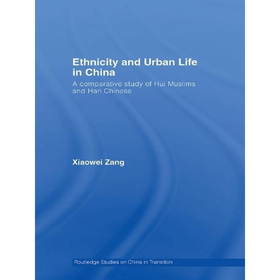 Routledge Studies on China in Transition Ethnicity and Urban Life in China: A Comparative Study of Hui Muslims and Han Chinese, (Hardcover)