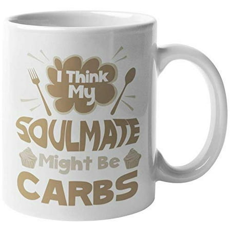 I Think My Soulmate Might Be Carbs. Funny Diet Quotes Coffee & Tea Gift Mugs For Cook, Chef, Sous Chef, Coulinary Artist, Baker, Girlfriend, Boyfriend, Young Lady, Mom, Wife, Women And Men