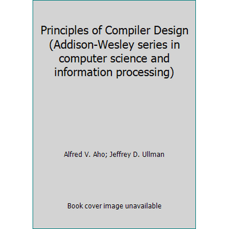 Principles of Compiler Design (Addison-Wesley series in computer science and information processing) [Hardcover - Used]