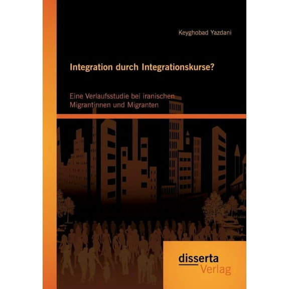 Integration durch Integrationskurse? Eine Verlaufsstudie bei iranischen Migrantinnen und Migranten, (Paperback)