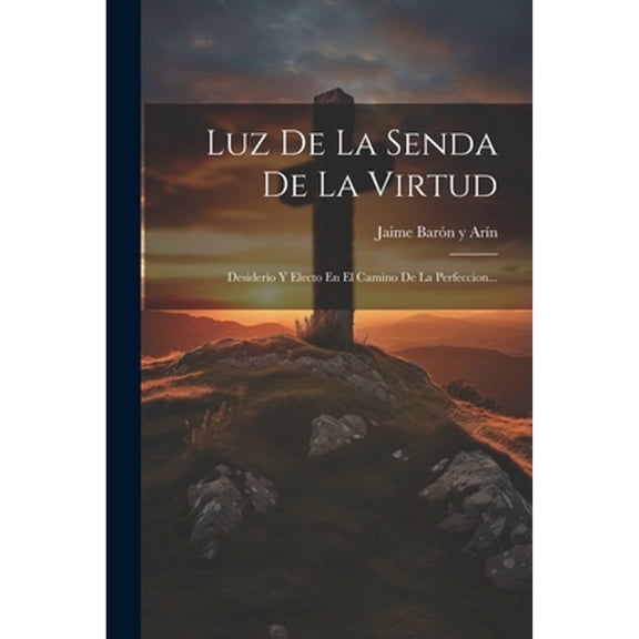 Luz De La Senda De La Virtud: Desiderio Y Electo En El Camino De La Perfeccion... (Paperback)