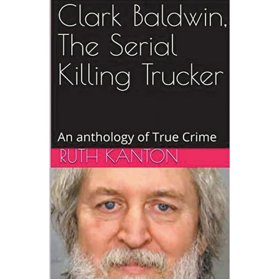 Clark Baldwin, The Serial Killing Trucker, (Paperback)