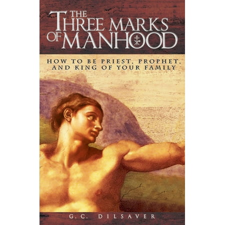 The Three Marks of Manhood : How to be Priest, Prophet and King of Your (Best Way To Enlarge Your Manhood)